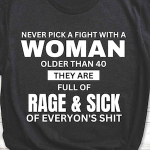 Never Pick A Fight With A Woman Older Than 40 Funny Sarcastic Shirt