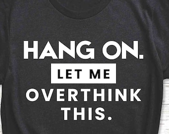 Hang on Let me overthink this T-Shirt, Funny Sarcastic Shirt