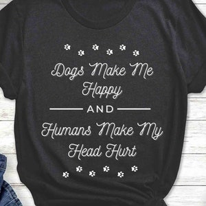 Dogs Make ME Happy and Humans Make My Head Hurt, Dog Mom Shirt, Dog Lover Shirt, Birthday Gift, Graphic Tee