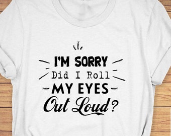 Sarcastic 'I'm Sorry Did I Roll My Eyes' Graphic Tee
