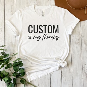 Custom is My Therapy Shirt, Custom Gift, Funny Shirt, Therapy Shirt, Hobby Shirt, Christmas Gift, Holiday Gift, Gifts for Her, Gifts for Him