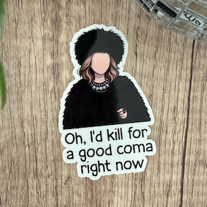 May include: A sticker featuring a cartoon illustration of a person in a black fur hat and coat. The sticker has the text "Oh, I'd kill for a good coma right now" in a white font.