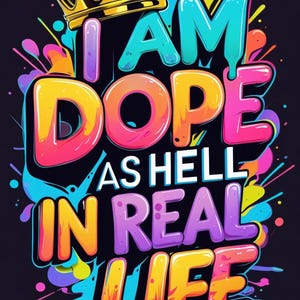 May include: A vibrant graphic design on a black background, featuring the text "I AM DOPE AS HELL IN REAL LIFE" in bold, colorful letters. A gold crown sits atop the text, with colorful paint splatters surrounding the words.