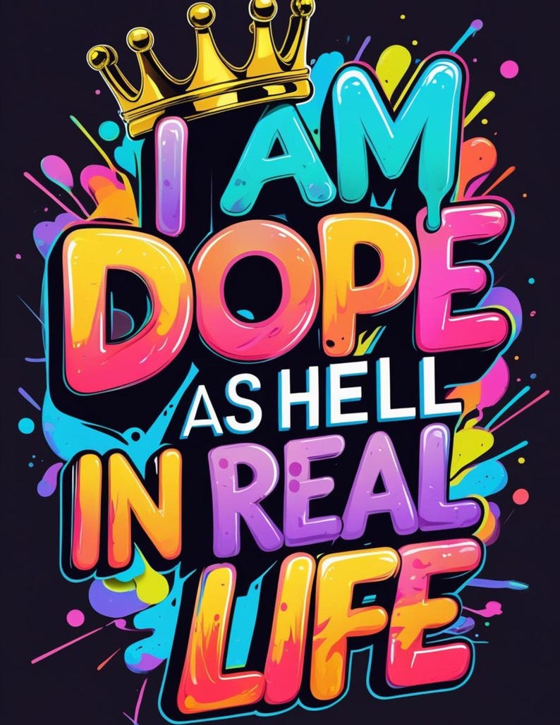 May include: A vibrant graphic design on a black background, featuring the text "I AM DOPE AS HELL IN REAL LIFE" in bold, colorful letters. A gold crown sits atop the text, with colorful paint splatters surrounding the words.