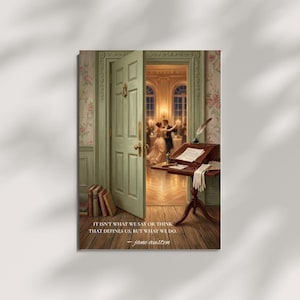 May include: A vertical print featuring an open sage green door leading to a ballroom with a dancing couple. In the foreground, a wooden writing desk holds a quill, paper, and gloves. The text reads: IT ISN'T WHAT WE SAY OR THINK THAT DEFINES US, BUT WHAT WE DO. — jane austen
