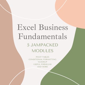 May include: A graphic with abstract shapes in peach, brown, and green. The text reads "Excel Business Fundamentals 5 JAMPACKED MODULES Pivot Tables Conditional Formatting VLOOKUP Useful Formulas And More"