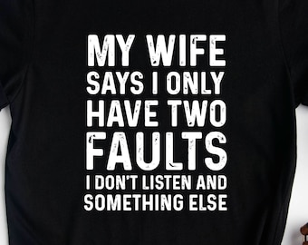 My Wife Says I Only Have Two Faults I Don't Listen And Something Else, Funny Husband Saying Shirt, Gifts For Him, Gifts For Dad, Sassy Shirt