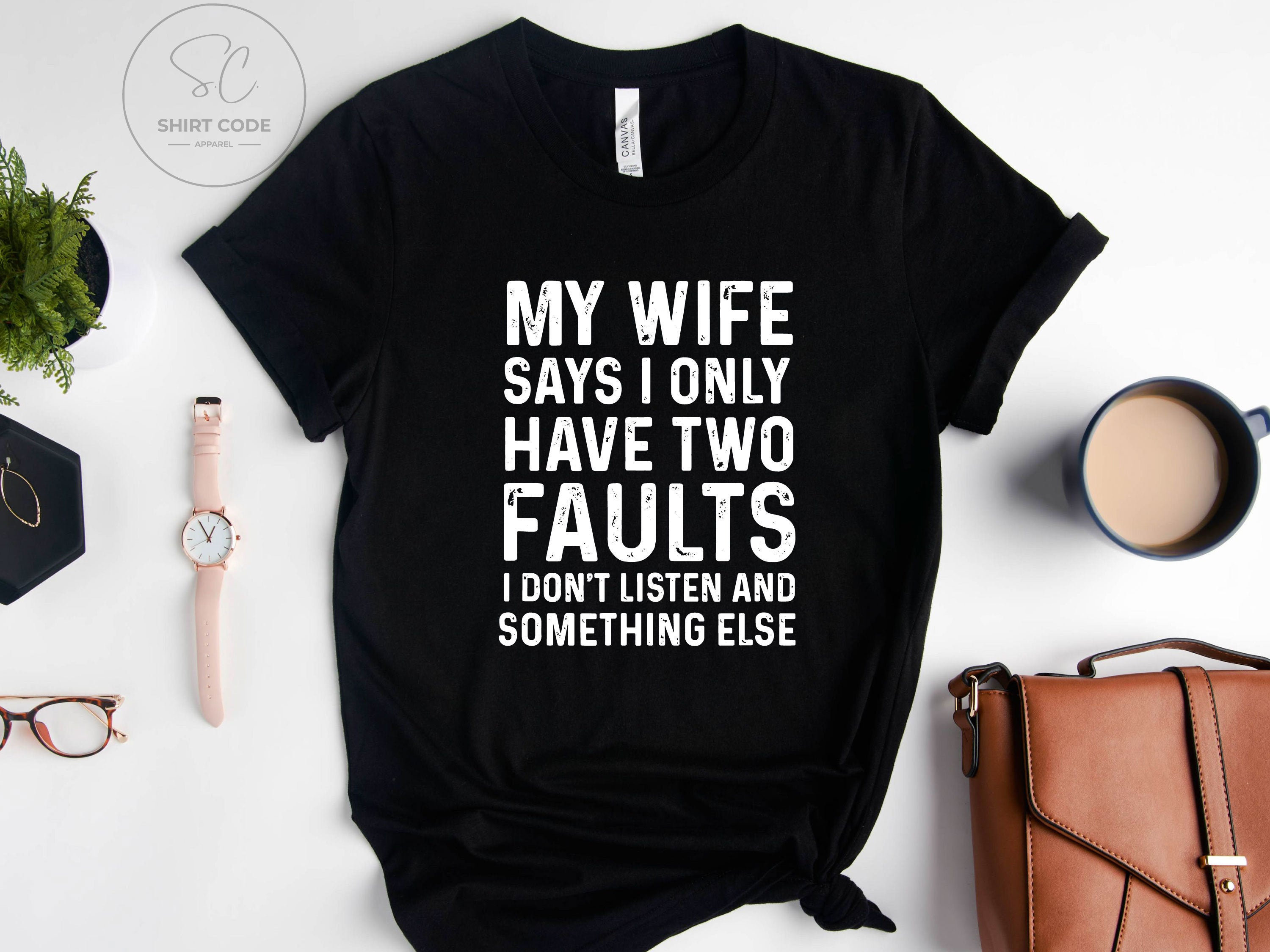 My Wife Says I Only Have Two Faults I Don't Listen And | Etsy