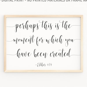 Perhaps This Is The Moment For Which You Have Been Created Wall Art, Esther 4:14, Bible Verse Printable, Scripture, Bible Quote