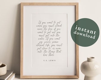 May include: A printable quote by C.S. Lewis in a wooden frame. The quote reads: "If you want to get warm you must stand near the fire, if you want to get wet you must get into the water. If you want joy, power, peace, eternal life you must get close to, or even into, the thing that has them."  C.S. Lewis