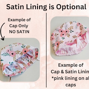 May include: Two images showing a pink floral print fabric cap. The first image shows the cap without a satin lining. The second image shows the cap with a pink satin lining. The text "Satin Lining is Optional" is at the top of the image. The text "Example of Cap Only NO SATIN" is below the first image. The text "Example of Cap & Satin Lining *pink lining on all caps" is below the second image.