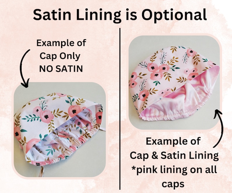 May include: Two images showing a pink floral print fabric cap. The first image shows the cap without a satin lining. The second image shows the cap with a pink satin lining. The text "Satin Lining is Optional" is at the top of the image. The text "Example of Cap Only NO SATIN" is below the first image. The text "Example of Cap & Satin Lining *pink lining on all caps" is below the second image.