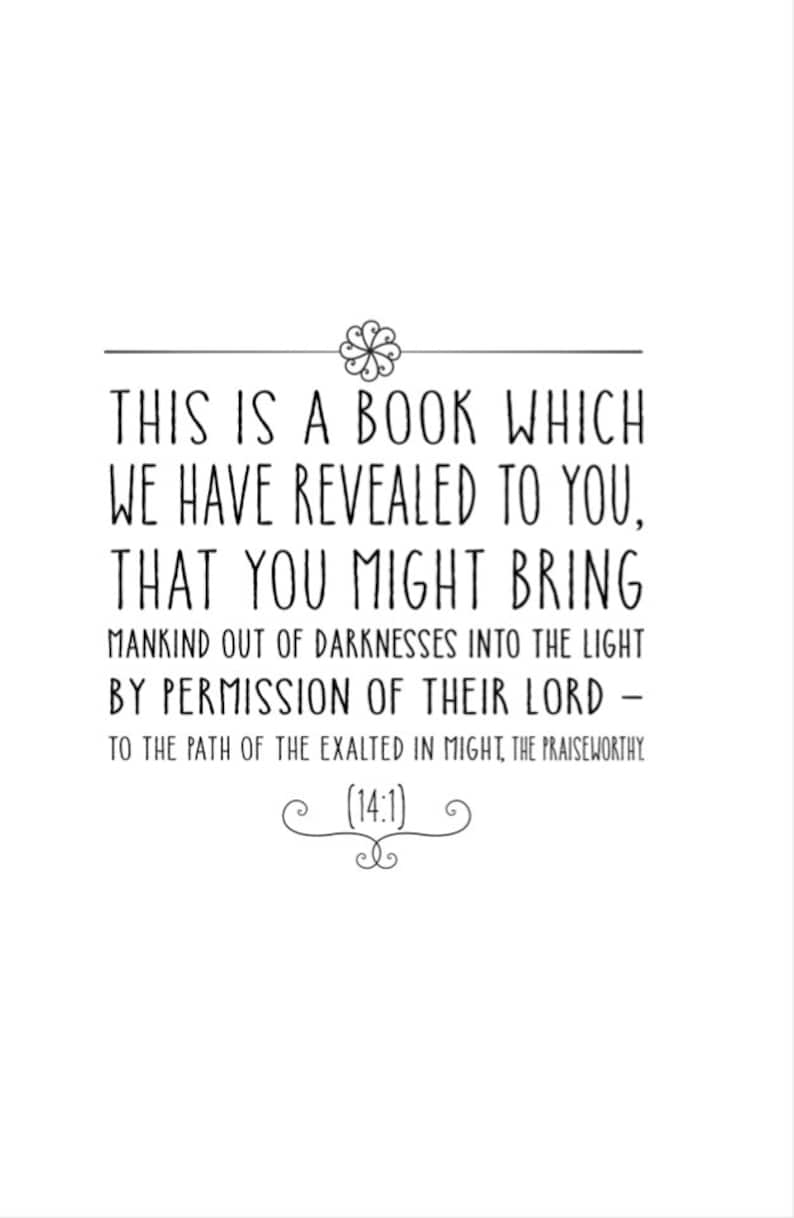 May include: Black and white text on a white background. The text reads: "This is a book which we have revealed to you, that you might bring mankind out of darknesses into the light by permission of their Lord - to the path of the exalted in might, the praiseworthy (14:1)"