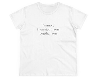 I'm More Interested In Your Dog T-Shirt | Women's Midweight Cotton Tee