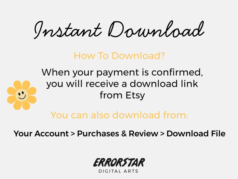 Pu&ograve; includere: Un fiore giallo con un viso sorridente, con il testo "Instant Download" in corsivo nero. Il testo "How To Download?" &egrave; in nero. Il testo "When your payment is confirmed, you will receive a download link from Etsy" &egrave; in nero. Il testo "You can also download from: Your Account > Purchases & Review > Download File" &egrave; in nero. Il testo "ERRORSTAR DIGITAL ARTS" &egrave; in nero.