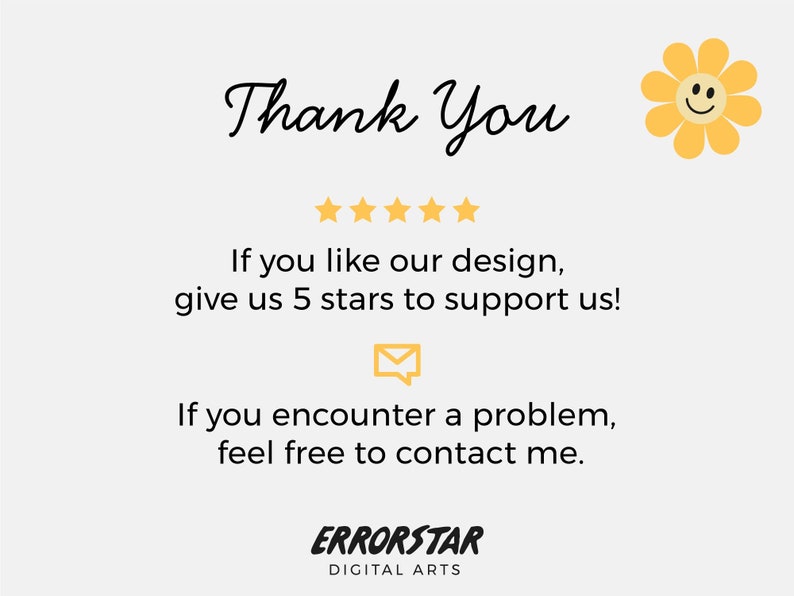 Pu&ograve; includere: Grazie. Una valutazione a cinque stelle con un grafico di un fiore giallo sorridente. Il testo recita: Se ti piace il nostro design, dai 5 stelle per sostenerci! Se incontri un problema, non esitare a contattarmi. ERRORSTAR DIGITAL ARTS