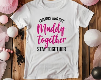 Ladies Friends Who Get Muddy Together T-shirt - Womens Girls Pretty Muddy Charity Top Birthday Christmas Gift Top