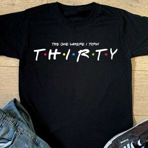 The One Where I Turn Thirty T-shirt - Mens 30th Birthday Friends Gift Top Boys Birthday Christmas Gift Top