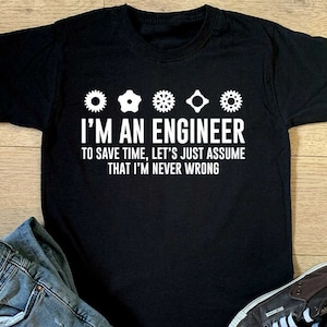 May include: Black t-shirt with a white graphic design. The graphic features gears and the text "I'm an Engineer. To save time, let's just assume that I'm never wrong."