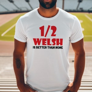 Funny Welsh T-Shirt: Half Welsh Is Better Than None - Wales Rugby Gift