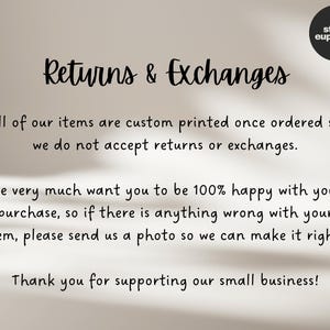 May include: Text on a white background that reads "Returns & Exchanges". The text explains that all items are custom printed and that returns and exchanges are not accepted. It also states that the seller wants customers to be happy with their purchase and that if there is a problem, customers should send a photo so the seller can make it right. The text ends with "Thank you for supporting our small business!"