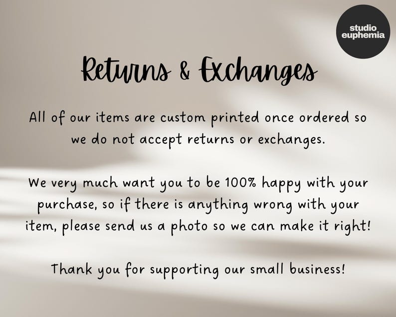 May include: Text on a white background that reads "Returns & Exchanges". The text explains that all items are custom printed and that returns and exchanges are not accepted. It also states that the seller wants customers to be happy with their purchase and that if there is a problem, customers should send a photo so the seller can make it right. The text ends with "Thank you for supporting our small business!"
