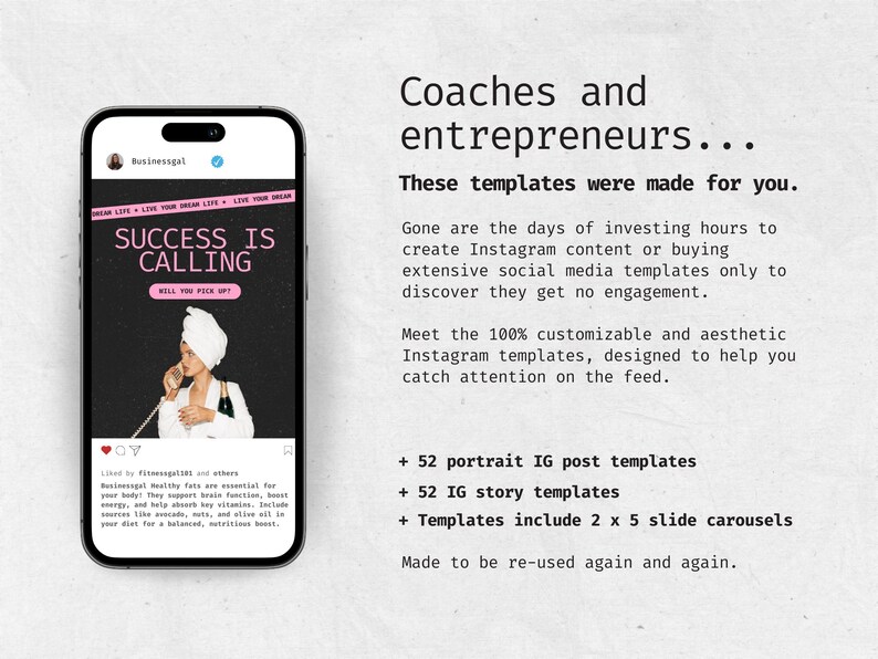 May include: A phone screen displaying a social media post with the text "Success is Calling" in pink letters. The post is about Instagram templates for coaches and entrepreneurs. The text says "Gone are the days of investing hours to create Instagram content or buying extensive social media templates only to discover they get no engagement." The post also says "Meet the 100% customizable and aesthetic Instagram templates, designed to help you catch attention on the feed." The post also says "52 portrait IG post templates, 52 IG story templates, Templates include 2 x 5 slide carousels, Made to be re-used again and again."
