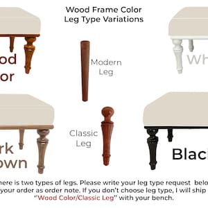 May include: Four different styles of benches with various wood frame colors and leg types. The bench styles include wood, dark brown, white, and black. The leg types include classic and modern. The text reads "Wood Frame Color Leg Type Variations" and "There is two types of legs. Please write your leg type request below your order as order note. If you don't choose leg type, I will ship "Wood Color/Classic Leg" with your bench."