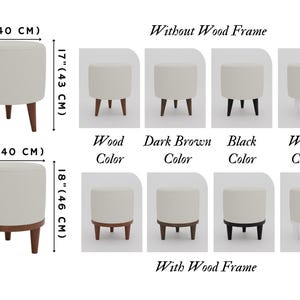 May include: A comparison of two styles of round ottomans with wooden legs. The ottomans are available in four colours: wood, dark brown, black, and white. The ottomans are 16 inches in diameter and 17 inches tall without the wooden frame and 18 inches tall with the wooden frame.