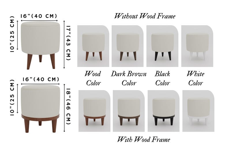 May include: A comparison of two styles of round ottomans with wooden legs. The ottomans are available in four colours: wood, dark brown, black, and white. The ottomans are 16 inches in diameter and 17 inches tall without the wooden frame and 18 inches tall with the wooden frame.
