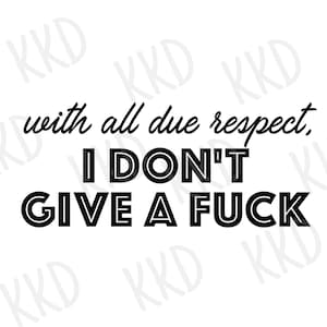 With All Due Respect I Don't Give a Fuck SVG, I Don't Care SVG, Cricut Silhouette Cut Files, Instant Download, png, jpeg, dxf, eps