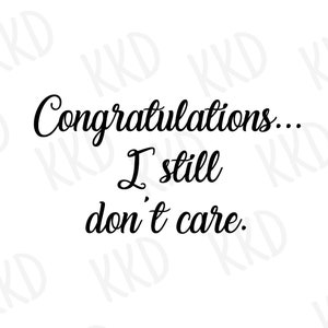 Congratulations I Still Don’t Care SVG | Sarcastic Funny Quote Cut File for Cricut Shirts, Mugs and Gifts