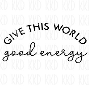 Give This World Good Energy svg, Positive Quote svg, Mental Health png, Kindness Digital Download, Uplifting Cut File