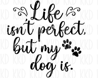 May include: Black and white graphic with the text "Life isn't perfect but my dog is." The design includes paw prints and decorative flourishes, perfect for dog lovers.