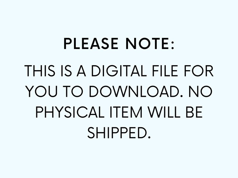 May include: Text on a white background that reads: "PLEASE NOTE: THIS IS A DIGITAL FILE FOR YOU TO DOWNLOAD. NO PHYSICAL ITEM WILL BE SHIPPED."