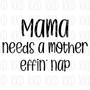Mama Needs a Mother Effin&#39; Nap SVG, Funny Mom Life svg, Tired Mama svg, dxf, png instant download, Cricut cut file, Silhouette cut file