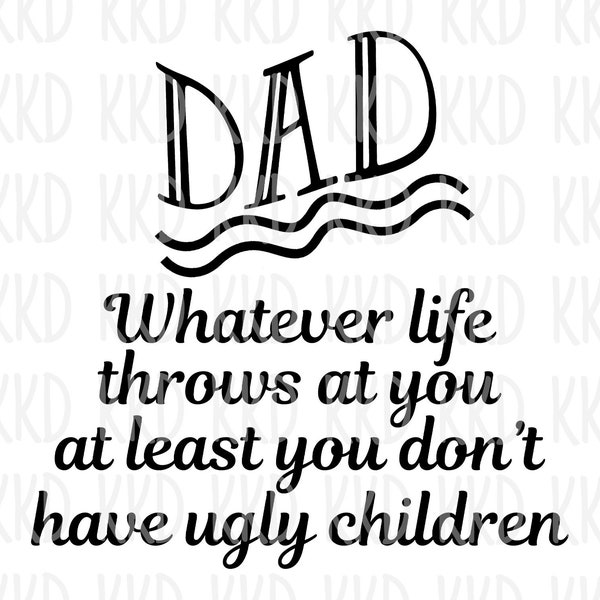 Dad No Matter How Hard Life Gets, at Least You Dont Have Ugly Kids Svg