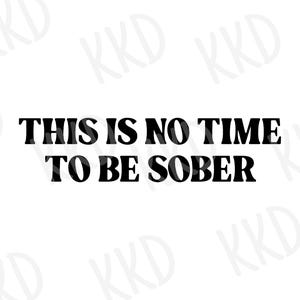 This is No Time To Be Sober SVG, Sober Quote, Drinking SVG, Party Quote, Alcohol SVG, Cricut Cut File, Silhouette Cut File