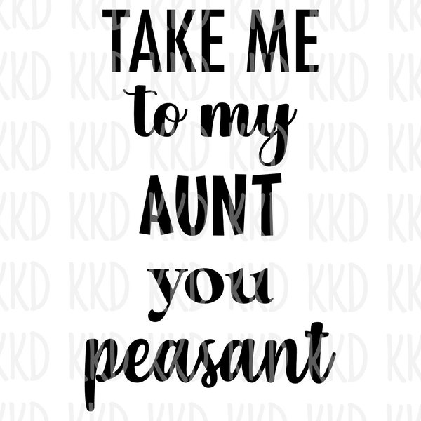 Take me to my Aunt you Peasant SVG, Funny Aunt Quote, Cricut Silhouette Cameo Cut Files, Instant Download