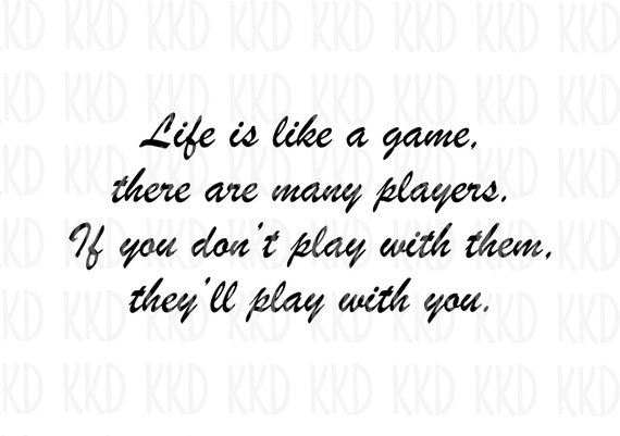 Life is like a game, there could be many players. If you don't play with  them, they'll play with you.