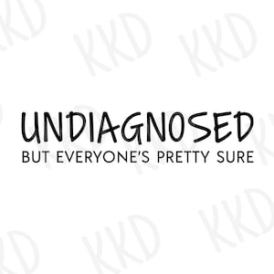 May include: Black and white text graphic that reads "Undiagnosed but everyone's pretty sure".