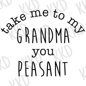 Take Me To My Grandma You Peasant SVG - Onesie SVG - New Baby SVG - Family Svg - Cute Baby Shirt - Instant Download Cricut - Cricut Svg