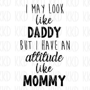 I May Look Like Daddy But I Have an Attitude Like Mommy SVG, Digital Download, Cut Machine Files, Cricut Silhouette Cameo Cut File