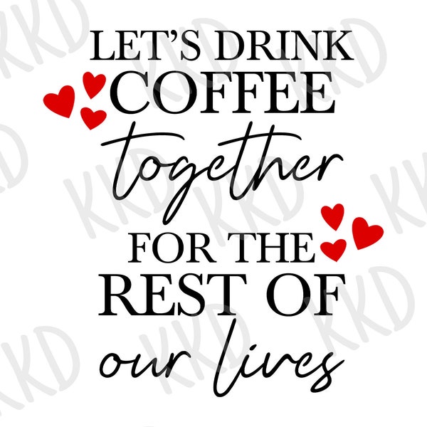 Lets Drink Coffee Together For the Rest of Our Lives SVG, Wedding SVG, Engagement SVG, Newlywed Quote, Digital Files, Cricut Cut Files