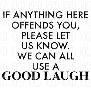 May include: Black and white text on a white background that reads: "If anything here offends you, please let us know. We can all use a good laugh."