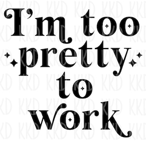 May include: Black and white text graphic that reads "I'm too pretty to work".