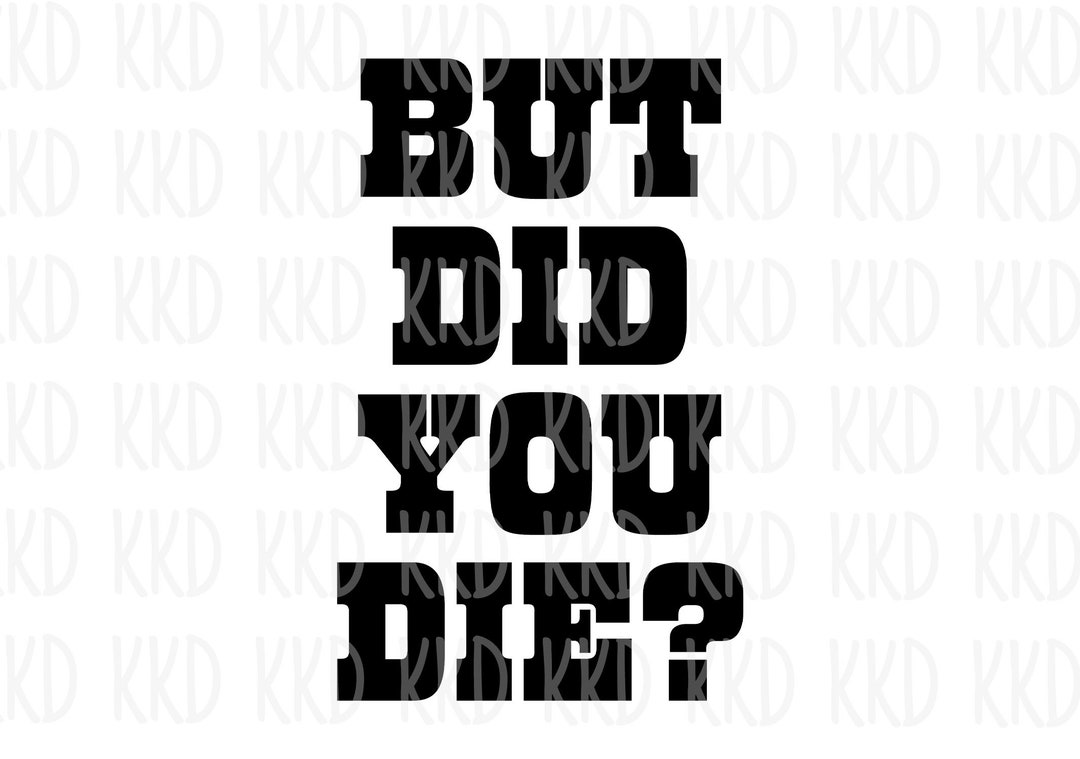 But Did You Die SVG, Funny SVG, Funny Quote, Cricut Silhouette Cameo