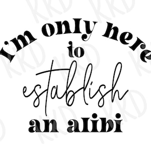 I&#39;m Only Here to Establish an Alibi svg, Funny Quote svg, Sarcastic Saying Cut File for Cricut and Silhouette