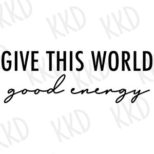 Give This World Good Energy SVG, Positivity Quote, Digital Files, Cricut Cut Files