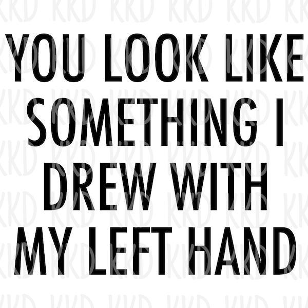 You Look Like Something I Drew with my Left Hand SVG, Funny Quote SVG, Sarcastic SVG, Sarcastic Quote, Cricut Silhouette Cameo Cut Files